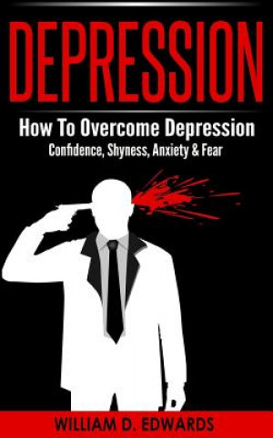 Kniha Depression: How to Overcome Depression - Confidence, Shyness, Anxiety & Fear William D. Edwards