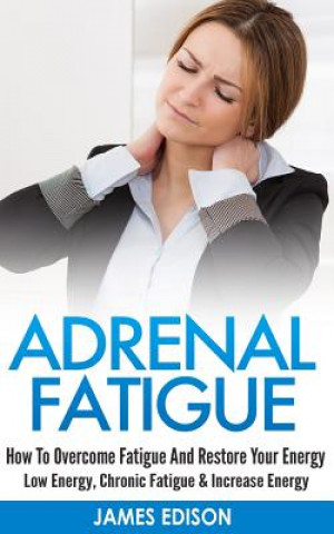 Könyv Adrenal Fatigue: How to Overcome Fatigue and Restore Your Energy - Low Energy, Chronic Fatigue & Increase Energy James Edison