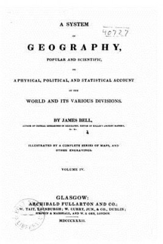 Kniha A System of Geography, Popular and Scientific, or a Physical, Political, and Statistical Account of the World and Its Various Divisions James Bell