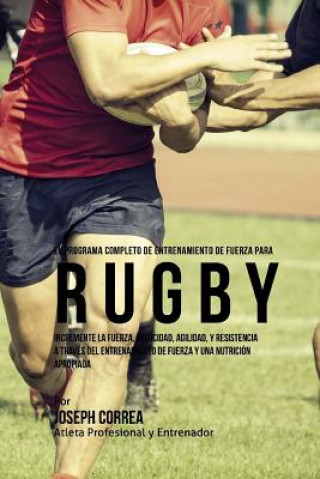 Kniha El  Programa Completo de Entrenamiento de Fuerza Para Rugby: Incremente La Fuerza, Velocidad, Agilidad, y Resistencia a Traves del Entrenamiento de Fu Correa (Atleta Profesional y. Entrenador