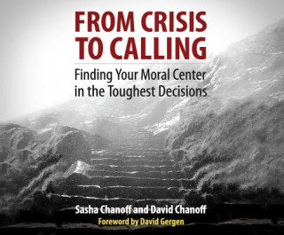 Digital From Crisis to Calling: Finding Your Moral Center in the Toughest Decisions Sasha Chanoff