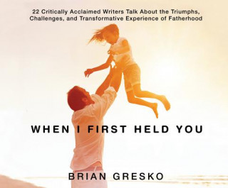 Audio When I First Held You: 22 Critically Acclaimed Writers Talk about the Triumphs, Challenges, And... Don Hagen