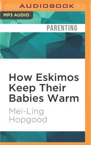 Digital How Eskimos Keep Their Babies Warm: And Other Adventures in Parenting (from Argentina to Tanzania and Everywhere in Between) Hopgood