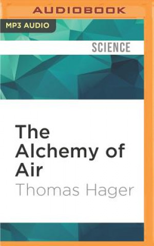 Digital The Alchemy of Air: A Jewish Genius, a Doomed Tycoon, and the Scientific Discovery That Fed the World But Fueled the Rise of Hitler Thomas Hager