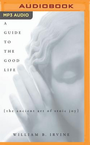 Hanganyagok A Guide to the Good Life: The Ancient Art of Stoic Joy William B. Irvine