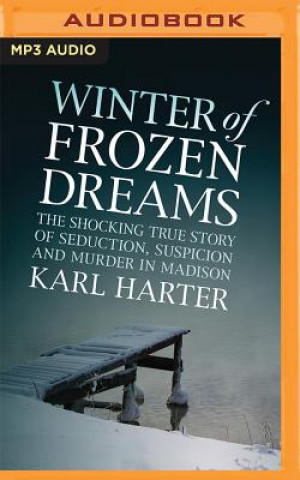 Digitale Winter of Frozen Dreams: The Shocking True Story of Seduction, Suspicion and Murder in Madison Karl Harter