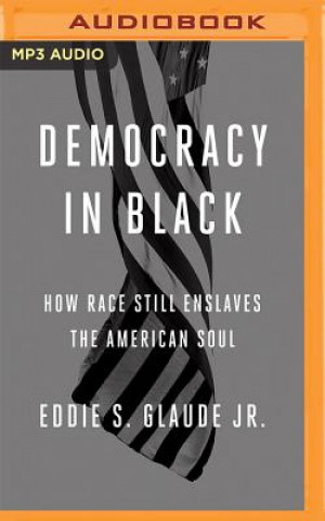 Digital Democracy in Black: How Race Still Enslaves the American Soul Eddie S. Glaude