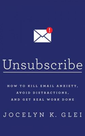 Аудио Unsubscribe: How to Kill Email Anxiety, Avoid Distractions, and Get Real Work Done Jocelyn K. Glei