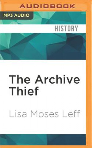 Digital The Archive Thief: The Man Who Salvaged French Jewish History in the Wake of the Holocaust Lisa Moses Leff
