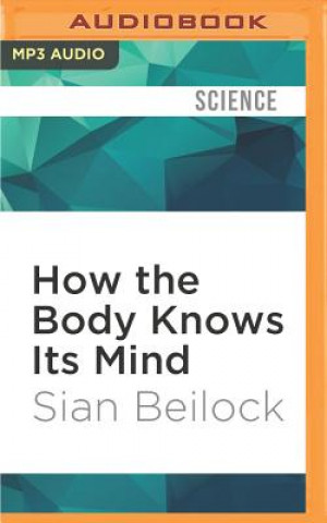 Digital How the Body Knows Its Mind: The Surprising Power of the Physical Environment to Influence How You Think and Feel Sian Beilock