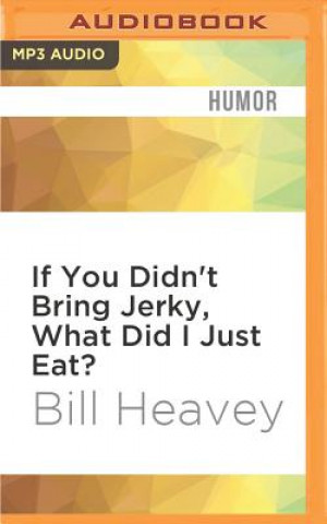 Audio If You Didn't Bring Jerky, What Did I Just Eat?: Misadventures in Hunting, Fishing, and the Wilds of Suburbia Bill Heavey