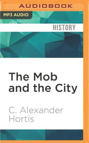 Digital The Mob and the City: The Hidden History of How the Mafia Captured New York C. Alexander Hortis