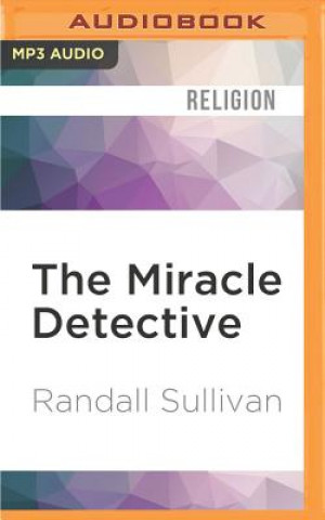 Digital The Miracle Detective: An Investigative Reporter Sets Out to Examine How the Catholic Church Investigates Holy Visions and Discovers His Own Randall Sullivan