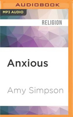 Digital Anxious: Choosing Faith in a World of Worry Amy Simpson