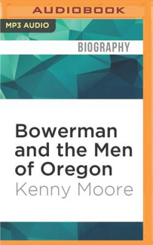 Digital Bowerman and the Men of Oregon: The Story of Oregon's Legendary Coach and Nike's Cofounder Kenny Moore