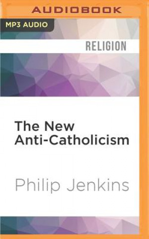 Digital The New Anti-Catholicism: The Last Acceptable Prejudice Philip Jenkins