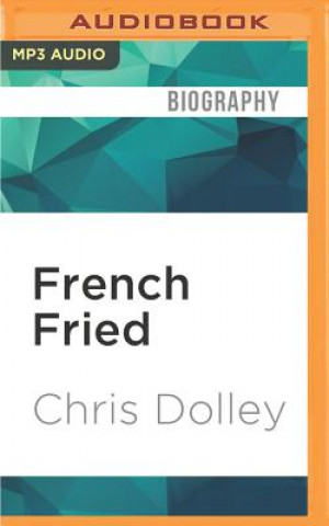 Digital French Fried: One Man's Move to France with Too Many Animals and an Identity Thief Chris Dolley