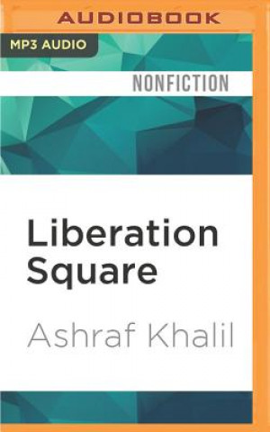 Digital Liberation Square: Inside the Egyptian Revolution and the Rebirth of a Nation Ashraf Khalil