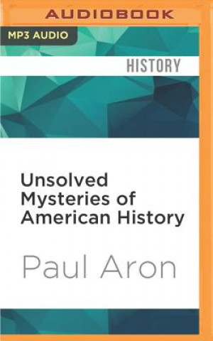 Digital Unsolved Mysteries of American History: An Eye-Opening Journey Through 500 Years of Discoveries, Disappearances, and Baffling Events Paul Aron