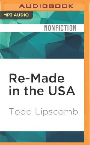 Digital Re-Made in the USA: How We Can Restore Jobs, Retool Manufacturing, and Compete with the World Todd Lipscomb