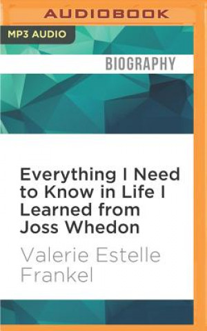 Digital Everything I Need to Know in Life I Learned from Joss Whedon Valerie Estelle Frankel