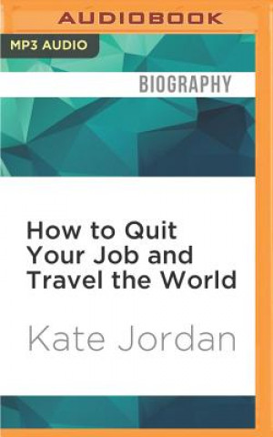 Digital How to Quit Your Job and Travel the World Kate Jordan