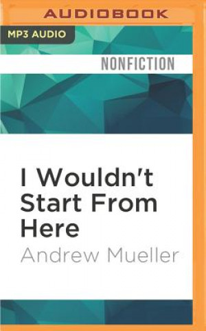 Digital I Wouldn't Start from Here: The 21st Century and Where It All Went Wrong Andrew Mueller