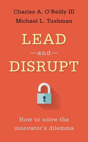 Audio Lead and Disrupt: How to Solve the Innovator's Dilemma Charles A. O'Reilly