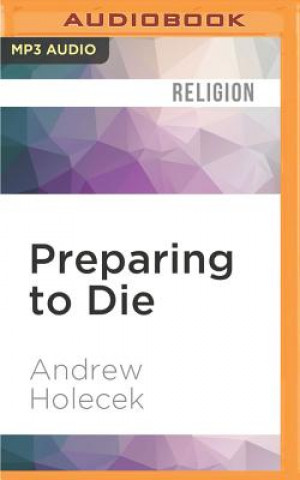 Digital Preparing to Die: Practical Advice and Spiritual Wisdom from the Tibetan Buddhist Tradition Andrew Holecek