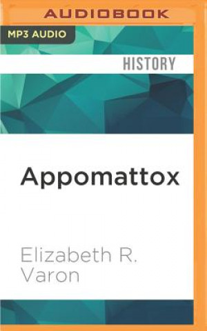 Audio Appomattox: Victory, Defeat and Freedom at the End of the Civil War Elizabeth R. Varon