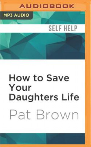 Digital How to Save Your Daughters Life: Straight Talk for Parents from America's Top Criminal Profiler Pat Brown