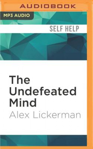Digital The Undefeated Mind: On the Science of Constructing an Indestructible Self Alex Lickerman