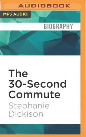 Digital The 30-Second Commute: A Non-Fiction Comedy about Writing and Working from Home Stephanie Dickison