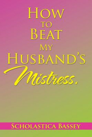 Carte How to Beat My Husband's Mistress. Scholastica Bassey