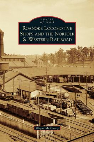 Carte Roanoke Locomotive Shops and the Norfolk & Western Railroad Wayne McKinney
