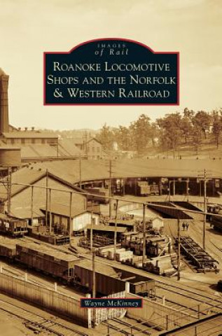 Książka Roanoke Locomotive Shops and the Norfolk & Western Railroad Wayne McKinney