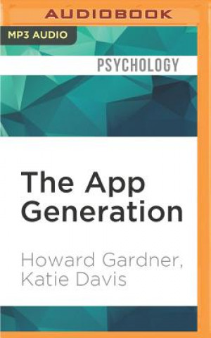 Audio The App Generation: How Today's Youth Navigate Identity, Intimacy, and Imagination in a Digital World Howard Gardner