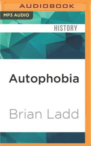 Digital Autophobia: Love and Hate in the Automotive Age Brian Ladd