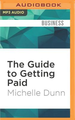 Digital The Guide to Getting Paid: Weed Out Bad Paying Customers, Collect on Past Due Balances, and Avoid Bad Debt Michelle Dunn