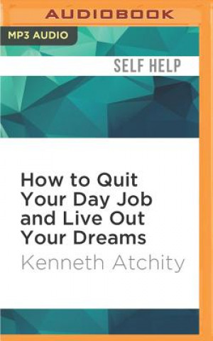 Digital How to Quit Your Day Job and Live Out Your Dreams: A Guide to Transforming Your Career Kenneth Atchity