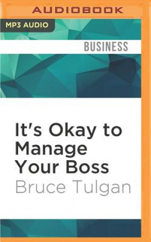 Digital It's Okay to Manage Your Boss: The Step-By-Step Program for Making the Best of Your Most Important Relationship at Work Bruce Tulgan