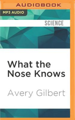 Digital What the Nose Knows: The Science of Scent in Everyday Life Avery Gilbert