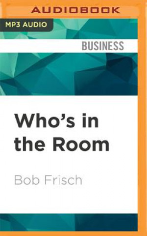 Digital Who's in the Room?: How Great Leaders Structure and Manage the Teams Around Them Bob Frisch