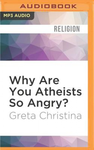 Digital Why Are You Atheists So Angry?: 99 Things That Piss Off the Godless Greta Christina