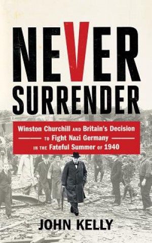 Аудио Never Surrender: Winston Churchill and Britain's Decision to Fight Nazi Germany in the Fateful Summer of 1940 John Kelly