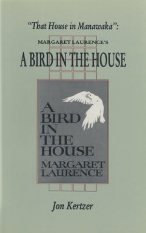 Könyv That House in Manawaka: Margaret Laurence's a Bird in the House Jon Kertzer