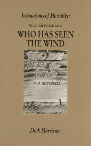 Könyv Intimations of Mortality: W.O. Mitchell's Who Has Seen the Wind Dick Harrison