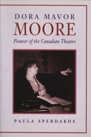 Kniha Dora Mavor Moore: Pioneer of the Canadian Theatre Paula Sperdakos