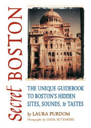 Kniha Secret Boston: The Unique Guidebook to Boston's Hidden Sites, Sounds & Tastes Laura Purdom