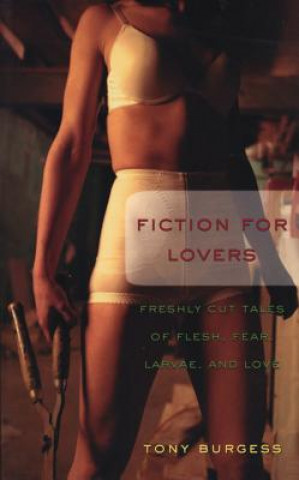 Kniha Fiction for Lovers: Freshly Cut Tales of Flesh, Fear, Larvae, and Love Tony Burgess